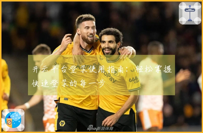 开云平台登录使用指南：轻松掌握快速登录的每一步