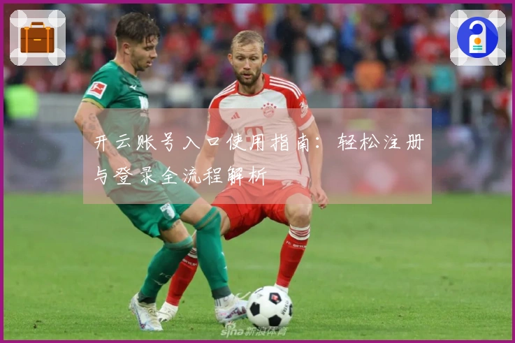 开云账号入口使用指南：轻松注册与登录全流程解析