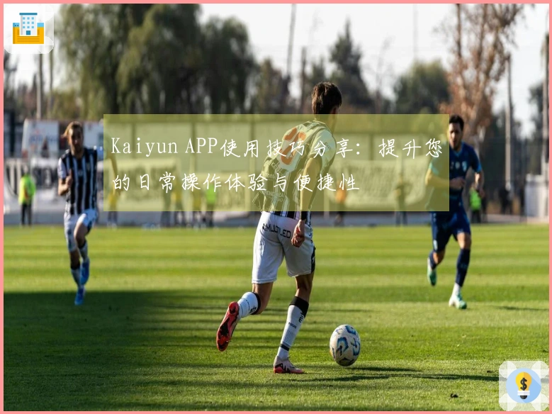 Kaiyun APP使用技巧分享：提升您的日常操作体验与便捷性