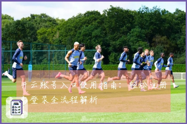 开云账号入口使用指南：轻松注册与登录全流程解析