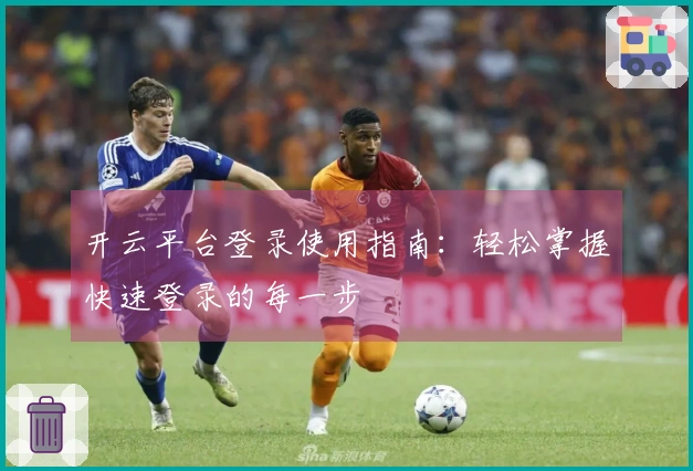 开云平台登录使用指南：轻松掌握快速登录的每一步
