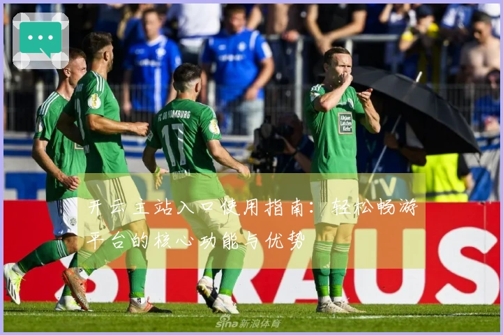 开云主站入口使用指南：轻松畅游平台的核心功能与优势