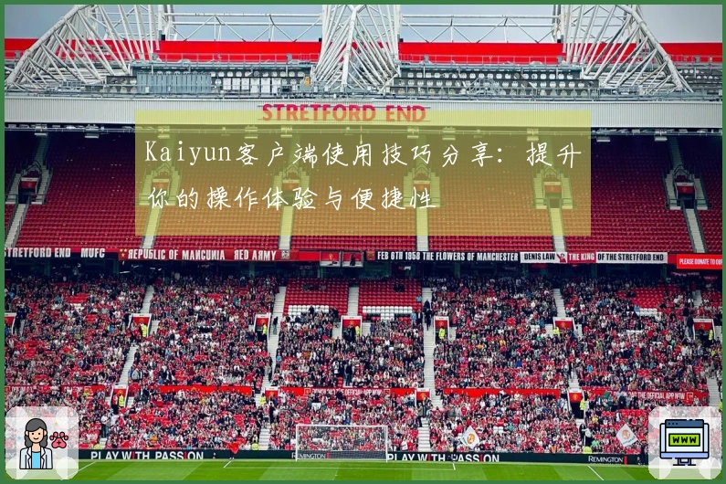 Kaiyun客户端使用技巧分享：提升你的操作体验与便捷性
