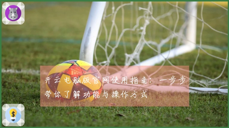 开云电脑版官网使用指南：一步步带你了解功能与操作方式