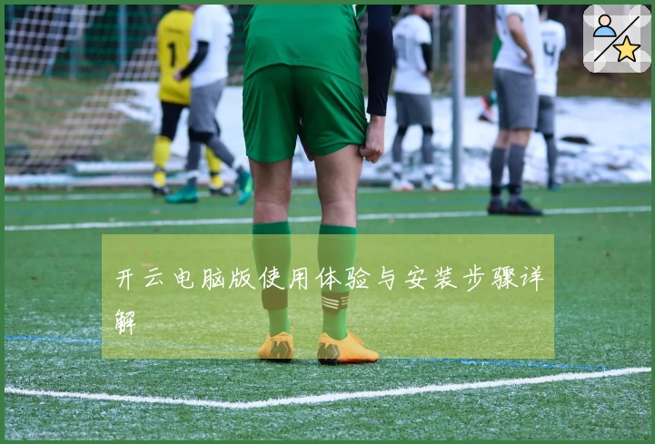 开云电脑版使用体验与安装步骤详解