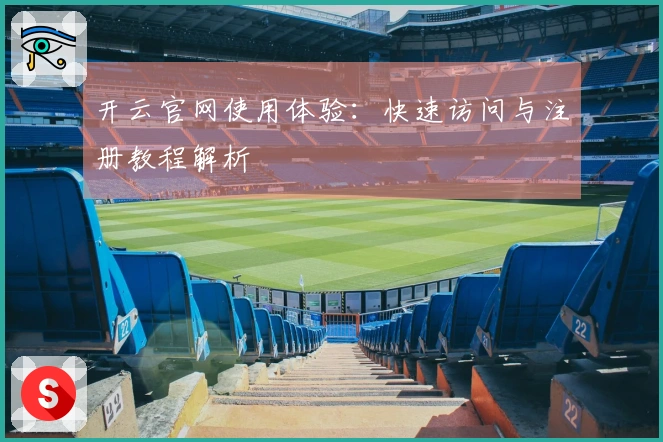 开云官网使用体验：快速访问与注册教程解析