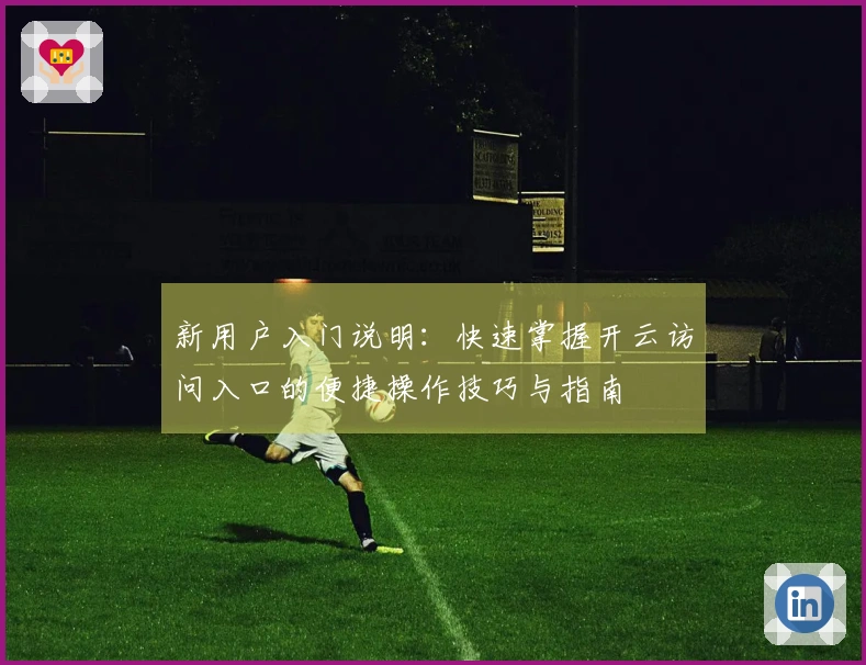 新用户入门说明：快速掌握开云访问入口的便捷操作技巧与指南