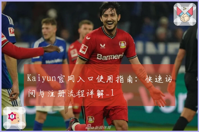 Kaiyun官网入口使用指南:快速访问与注册流程详解_1