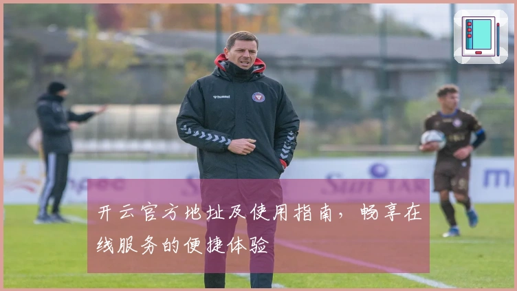 开云官方地址及使用指南,畅享在线服务的便捷体验