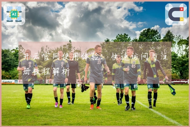 开云官网使用体验:快速访问与注册教程解析