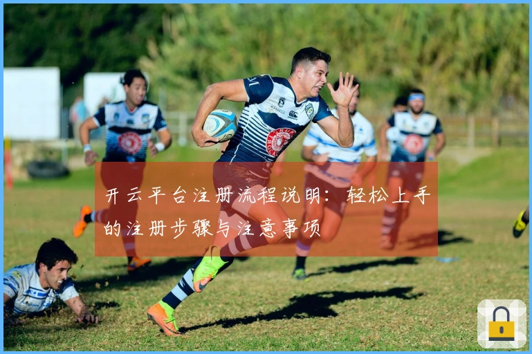 开云平台注册流程说明：轻松上手的注册步骤与注意事项