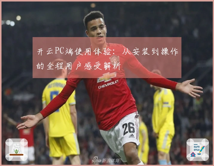 开云PC端使用体验：从安装到操作的全程用户感受解析