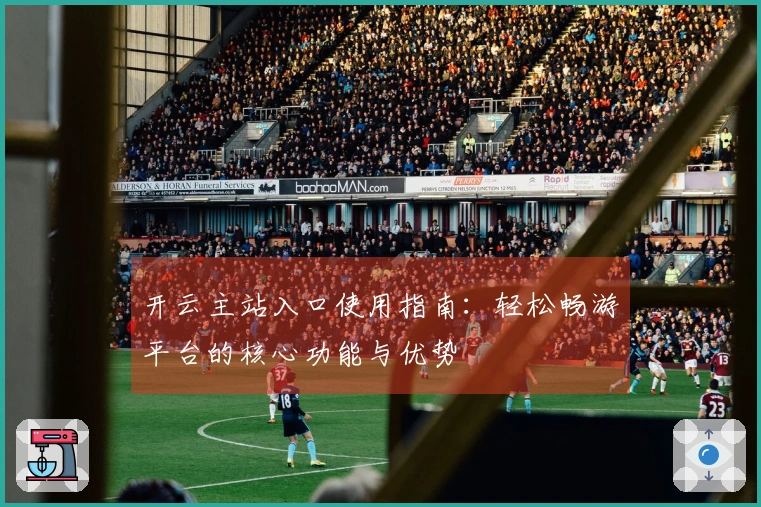 开云主站入口使用指南：轻松畅游平台的核心功能与优势