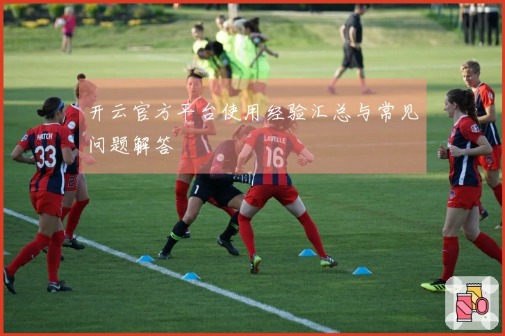 开云官方平台使用经验汇总与常见问题解答